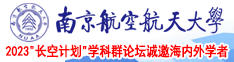 女生被插视频南京航空航天大学2023“长空计划”学科群论坛诚邀海内外学者